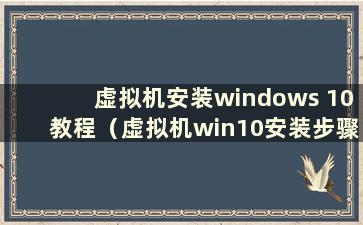 虚拟机安装windows 10教程（虚拟机win10安装步骤）